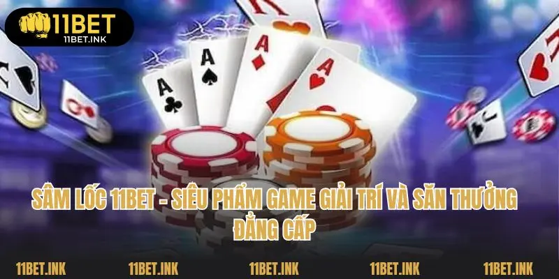 Sâm Lốc 11bet - Siêu Phẩm Game Giải Trí Và Săn Thưởng Đẳng Cấp