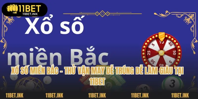 Xổ Số Miền Bắc - Thử Vận May Dễ Trúng Dễ Làm Giàu Tại 11bet