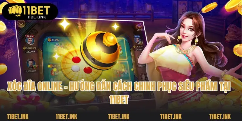 Xóc Đĩa Online - Hướng Dẫn Cách Chinh Phục Siêu Phẩm Tại 11bet